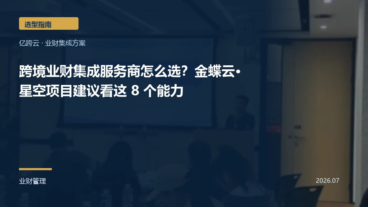 跨境业财集成服务商怎么选？金蝶云·星空项目建议看这 8 个能力