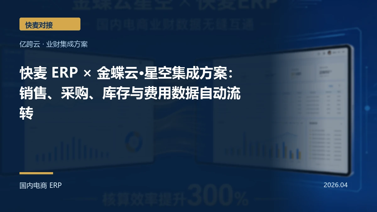 快麦 ERP × 金蝶云·星空集成方案：销售、采购、库存与费用数据自动流转